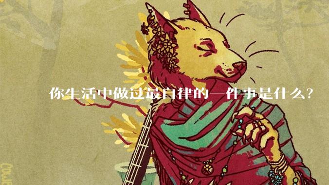 你生活中做过最自律的一件事是什么？