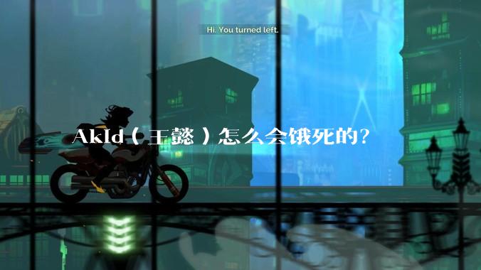 Akid（王懿）怎么会饿死的？