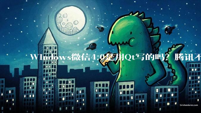 Windows微信4.0是用Qt写的吗？腾讯不是前脚才说Qt人才匮乏？