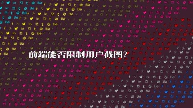 前端能否限制用户截图？
