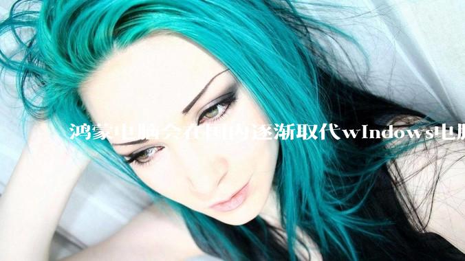 鸿蒙电脑会在国内逐渐取代windows电脑吗？