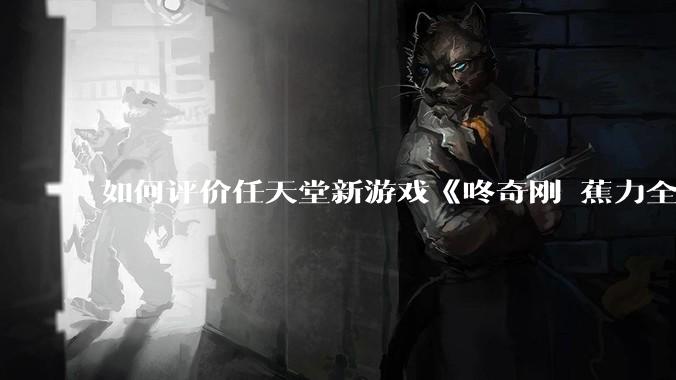 如何评价任天堂新游戏《咚奇刚 蕉力全开》的专场直面会？