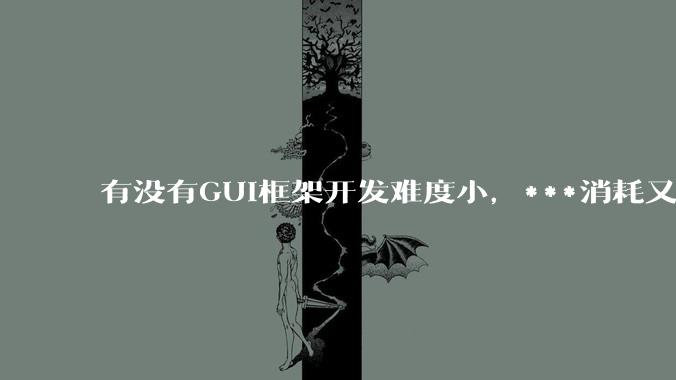 有没有GUI框架开发难度小，***消耗又不多，而且又跨平台？